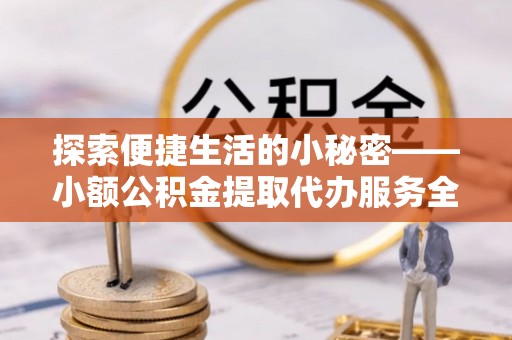磐安探索便捷生活的小秘密——小额公积金提取代办服务全解析