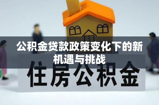 磐安公积金贷款政策变化下的新机遇与挑战