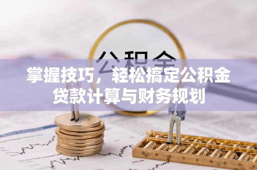 磐安掌握技巧，轻松搞定公积金贷款计算与财务规划