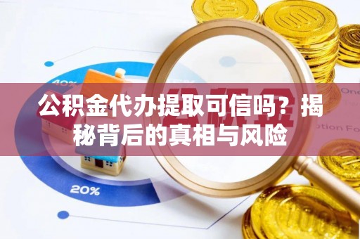 磐安公积金代办提取可信吗？揭秘背后的真相与风险