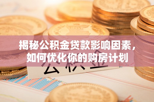 磐安揭秘公积金贷款影响因素，如何优化你的购房计划