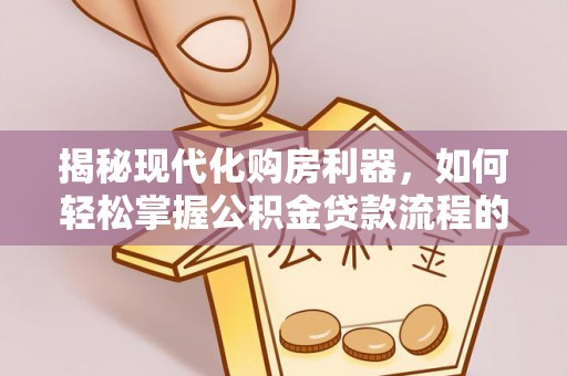磐安揭秘现代化购房利器，如何轻松掌握公积金贷款流程的每一个细节