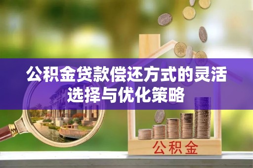 磐安公积金贷款偿还方式的灵活选择与优化策略