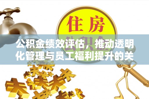 磐安公积金绩效评估，推动透明化管理与员工福利提升的关键