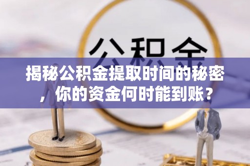 磐安揭秘公积金提取时间的秘密，你的资金何时能到账？