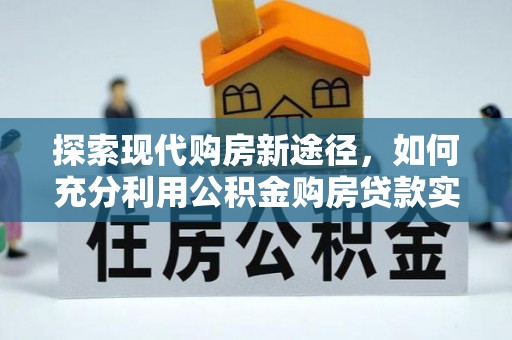 磐安探索现代购房新途径，如何充分利用公积金购房贷款实现置业梦想