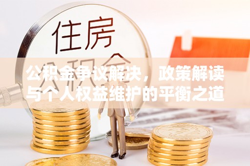 磐安公积金争议解决，政策解读与个人权益维护的平衡之道