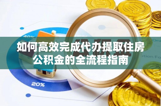 磐安如何高效完成代办提取住房公积金的全流程指南