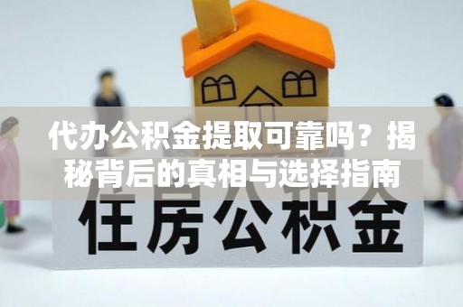 磐安代办公积金提取可靠吗？揭秘背后的真相与选择指南