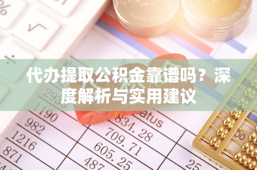 磐安代办提取公积金靠谱吗？深度解析与实用建议