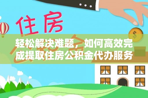 磐安轻松解决难题，如何高效完成提取住房公积金代办服务