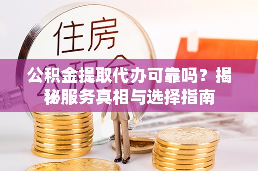 磐安公积金提取代办可靠吗？揭秘服务真相与选择指南