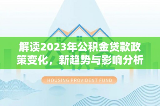 磐安解读2023年公积金贷款政策变化，新趋势与影响分析