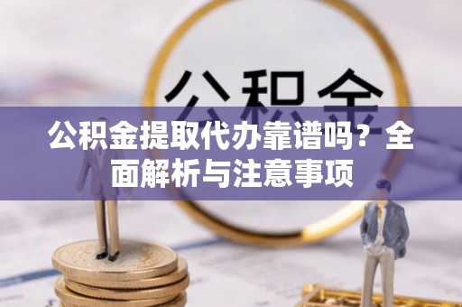 磐安公积金提取代办靠谱吗？全面解析与注意事项