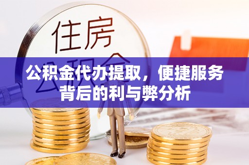 磐安公积金代办提取，便捷服务背后的利与弊分析