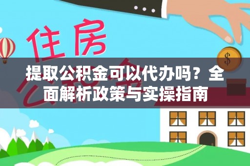 磐安提取公积金可以代办吗？全面解析政策与实操指南