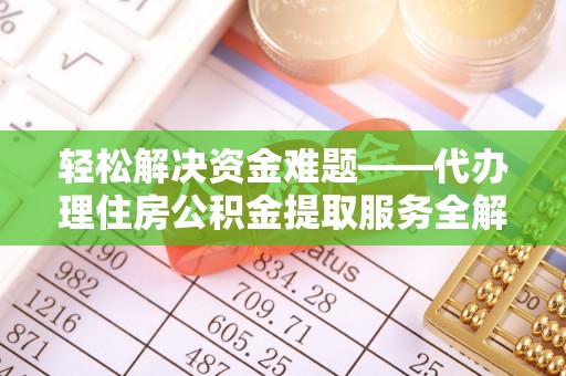磐安轻松解决资金难题——代办理住房公积金提取服务全解析