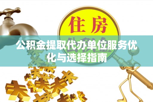 磐安公积金提取代办单位服务优化与选择指南