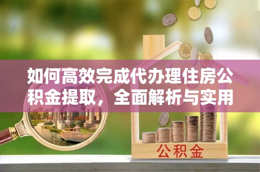 磐安如何高效完成代办理住房公积金提取，全面解析与实用技巧