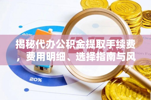 磐安揭秘代办公积金提取手续费，费用明细、选择指南与风险防范