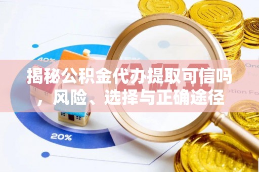 磐安揭秘公积金代办提取可信吗，风险、选择与正确途径