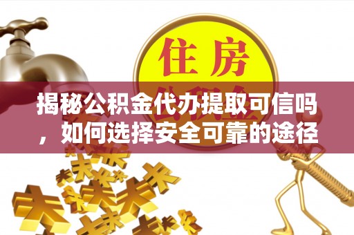 磐安揭秘公积金代办提取可信吗，如何选择安全可靠的途径