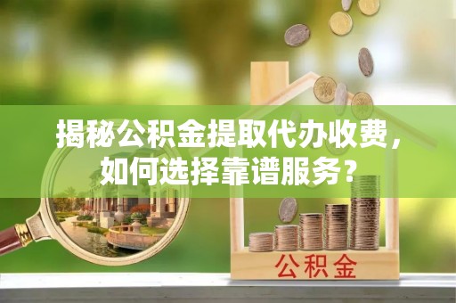 磐安揭秘公积金提取代办收费，如何选择靠谱服务？