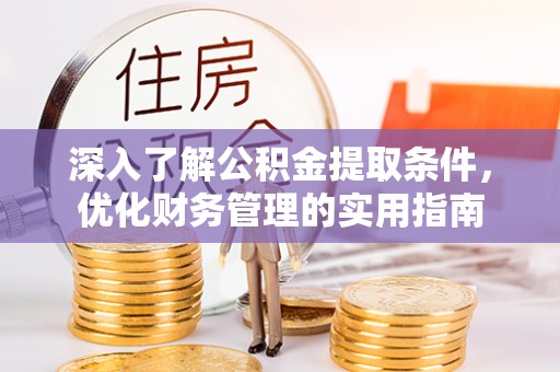 磐安深入了解公积金提取条件，优化财务管理的实用指南
