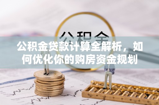 磐安公积金贷款计算全解析，如何优化你的购房资金规划