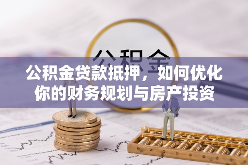 磐安公积金贷款抵押，如何优化你的财务规划与房产投资