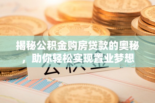磐安揭秘公积金购房贷款的奥秘，助你轻松实现置业梦想
