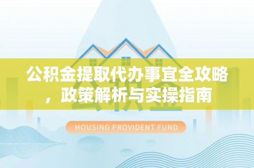 磐安公积金提取代办事宜全攻略，政策解析与实操指南