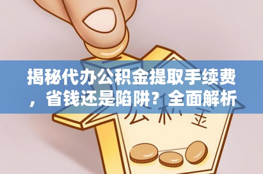 磐安揭秘代办公积金提取手续费，省钱还是陷阱？全面解析与避坑指南