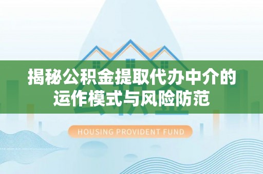 磐安揭秘公积金提取代办中介的运作模式与风险防范