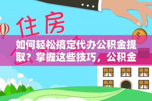 磐安如何轻松搞定代办公积金提取？掌握这些技巧，公积金到手不是梦！