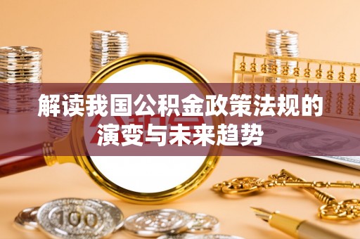 磐安解读我国公积金政策法规的演变与未来趋势