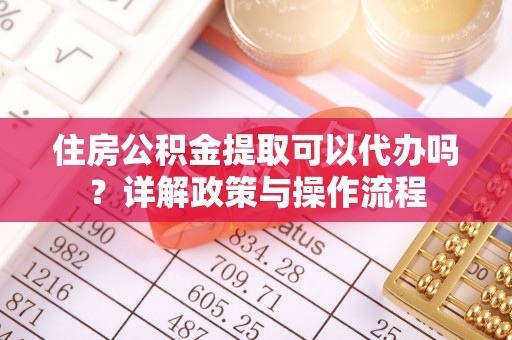 磐安住房公积金提取可以代办吗？详解政策与操作流程