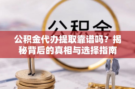 磐安公积金代办提取靠谱吗？揭秘背后的真相与选择指南