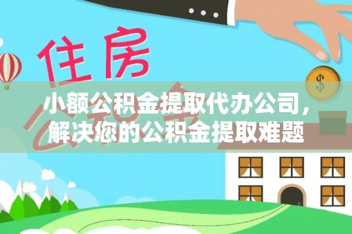 磐安小额公积金提取代办公司，解决您的公积金提取难题