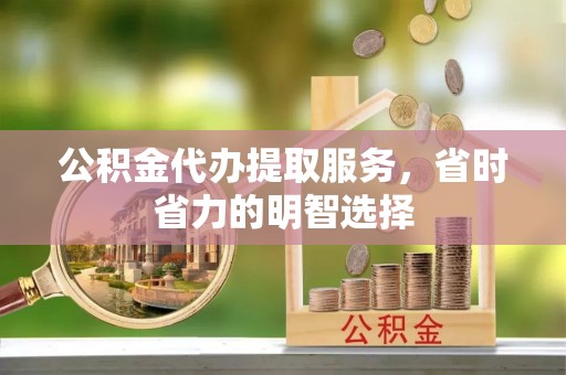 磐安公积金代办提取服务，省时省力的明智选择