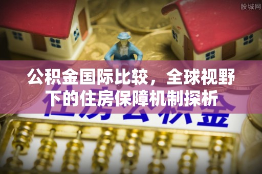 磐安公积金国际比较，全球视野下的住房保障机制探析