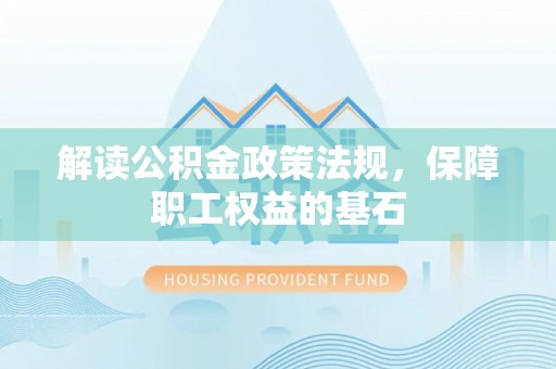 磐安解读公积金政策法规，保障职工权益的基石