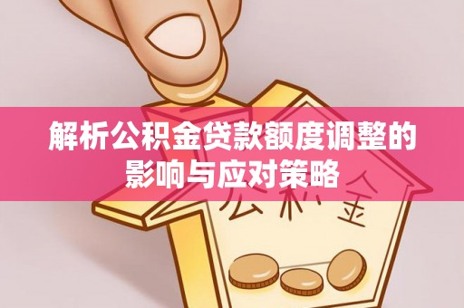 磐安解析公积金贷款额度调整的影响与应对策略