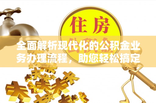 磐安全面解析现代化的公积金业务办理流程，助您轻松搞定每一笔交易