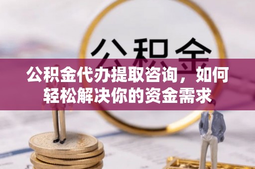 磐安公积金代办提取咨询，如何轻松解决你的资金需求