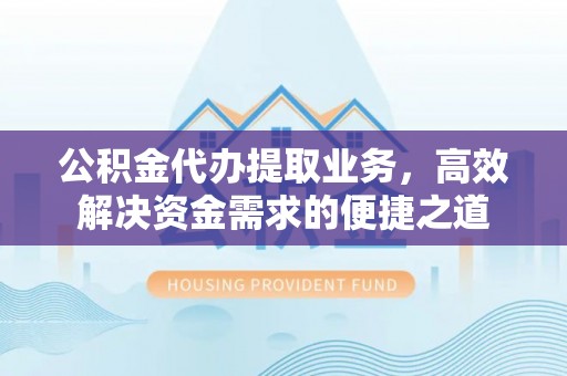 磐安公积金代办提取业务，高效解决资金需求的便捷之道