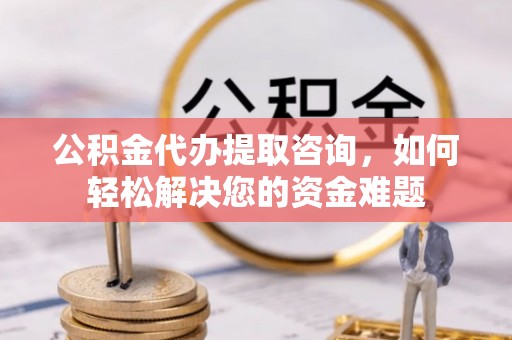 磐安公积金代办提取咨询，如何轻松解决您的资金难题
