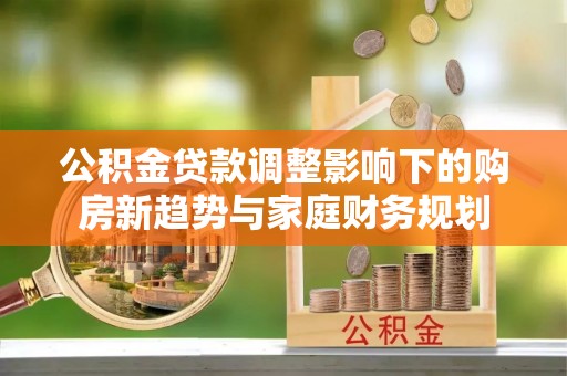 磐安公积金贷款调整影响下的购房新趋势与家庭财务规划