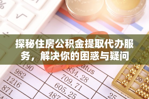 磐安探秘住房公积金提取代办服务，解决你的困惑与疑问