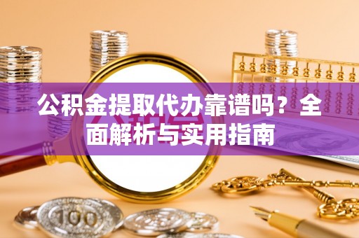 磐安公积金提取代办靠谱吗？全面解析与实用指南